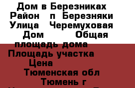 Дом в Березниках › Район ­ п. Березняки › Улица ­ Черемуховая › Дом ­ 685 › Общая площадь дома ­ 210 › Площадь участка ­ 850 › Цена ­ 3 600 000 - Тюменская обл., Тюмень г. Недвижимость » Дома, коттеджи, дачи продажа   . Тюменская обл.,Тюмень г.